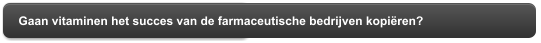 Gaan vitaminen het succes van de farmaceutische bedrijven kopiëren?